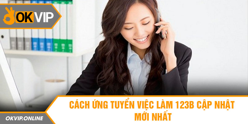 Cách ứng tuyển việc làm 123b cập nhật mới nhất