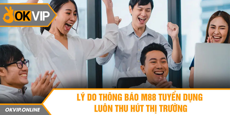 Lý do M88 tuyển dụng luôn thu hút trên thị trường