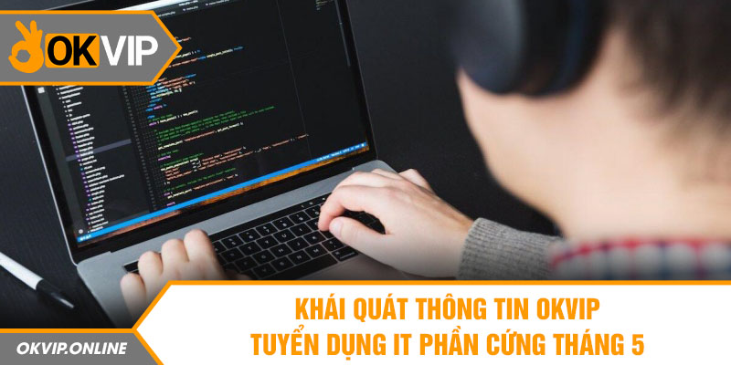 Khái quát thông tin OKVIP tuyển dụng IT phần cứng tháng 5