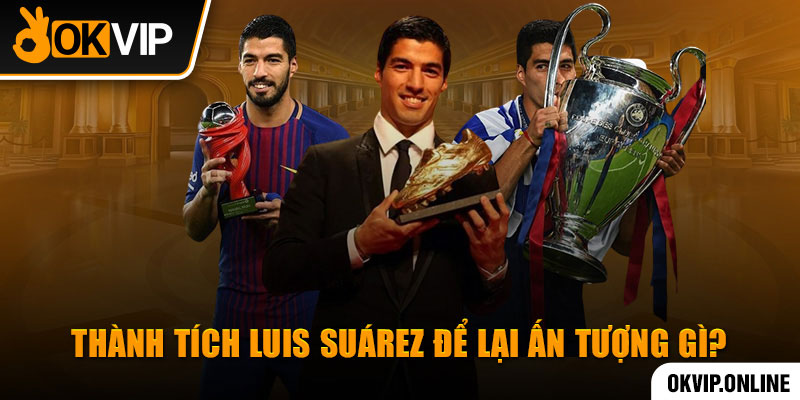 Thành tích Luis Suárez để lại ấn tượng gì?