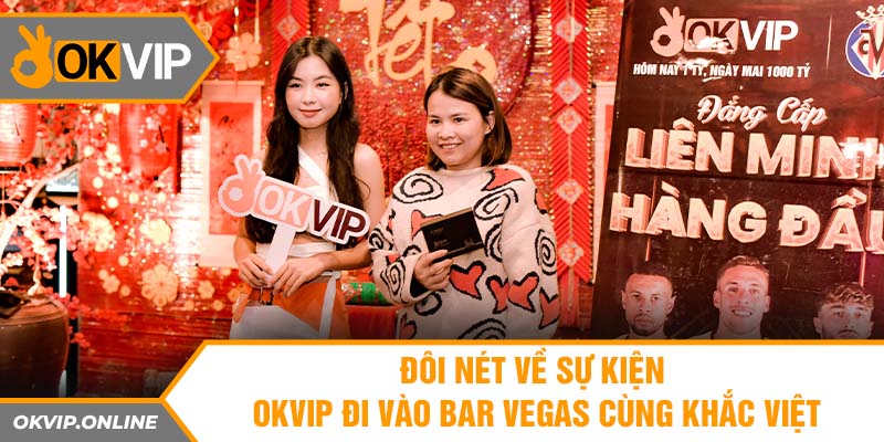 Đôi nét về sự kiện OKVIP đi vào bar Vegas cùng Khắc Việt