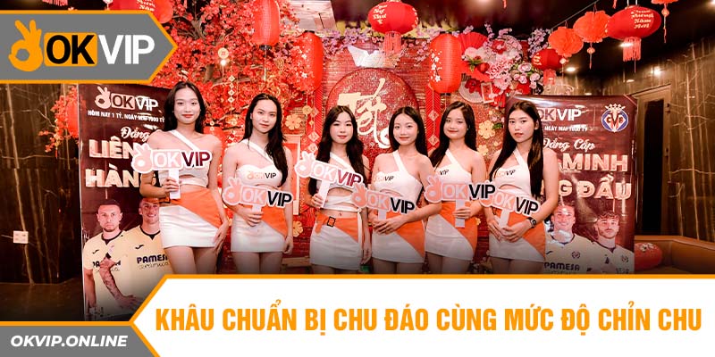 Khâu chuẩn bị chu đáo cùng mức độ chỉn chu