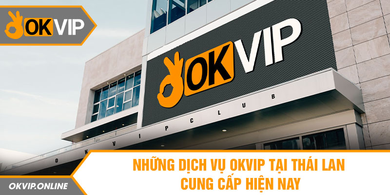 Những dịch vụ OKVIP tại Thái Lan cung cấp hiện nay