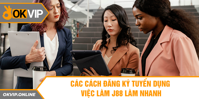 Các cách đăng ký tuyển dụng việc làm J88 làm nhanh