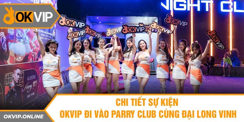 Chi tiết sự kiện OKVIP đi vào parry club cùng Đại Long Vinh