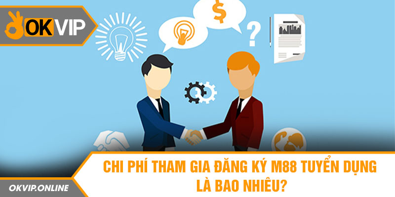 Chi phí tham gia đăng ký M88 tuyển dụng là bao nhiêu