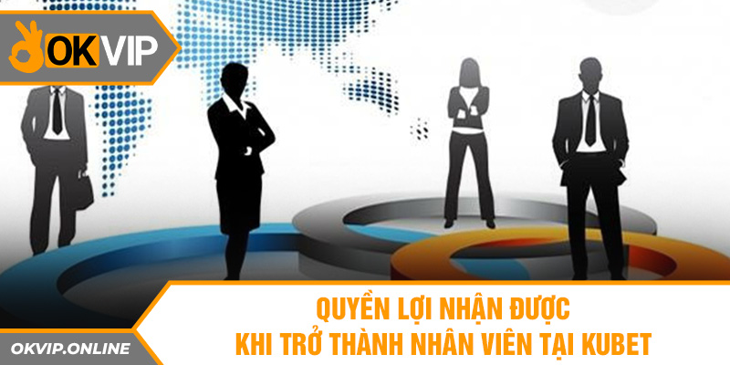 Quyền lợi nhận được khi trở thành nhân viên tại Kubet