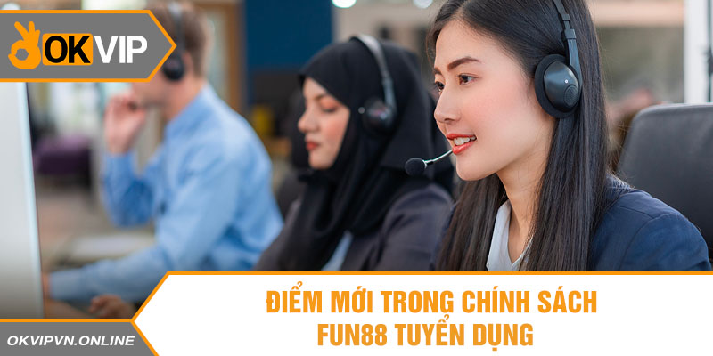 Điểm mới trong chính sách Fun88 tuyển dụng