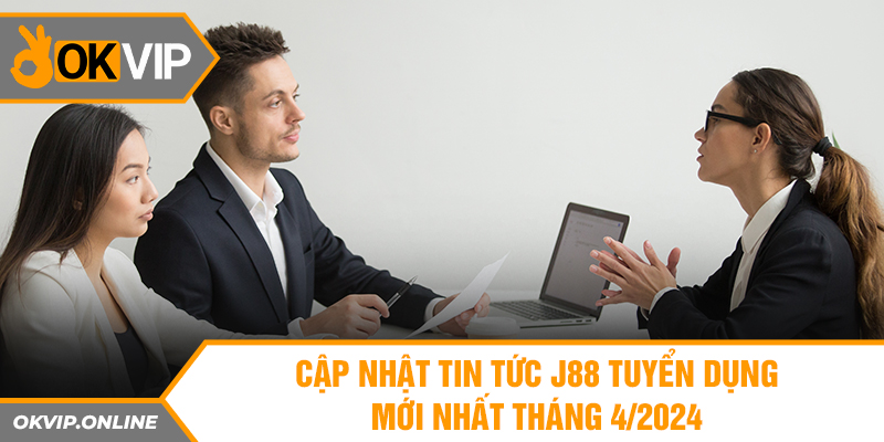 Cập nhật tin tức J88 tuyển dụng mới nhất tháng 4/2024