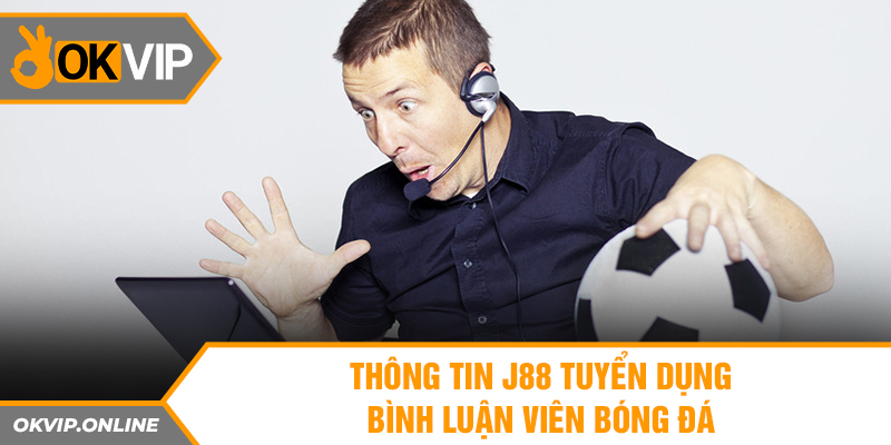 Thông tin J88 tuyển dụng bình luận viên bóng đá