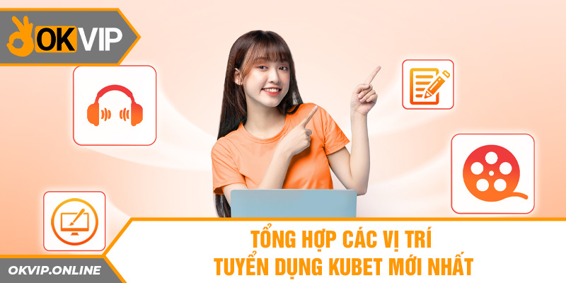 Tổng hợp các vị trí tuyển dụng Kubet mới nhất