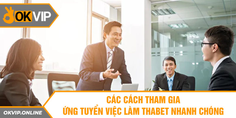 Cách tham gia ứng tuyển việc làm thabet nhanh chóng