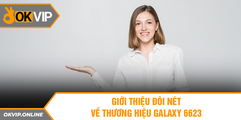 Giới thiệu đôi nét về thương hiệu Galaxy 6623