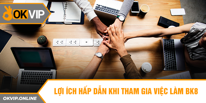 Lợi ích hấp dẫn khi tham gia việc làm BK8