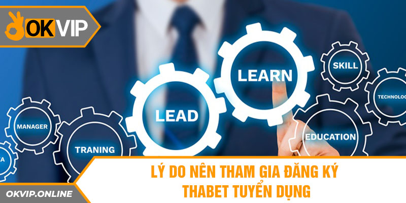 Lý do nên tham gia đăng ký thabet tuyển dụng