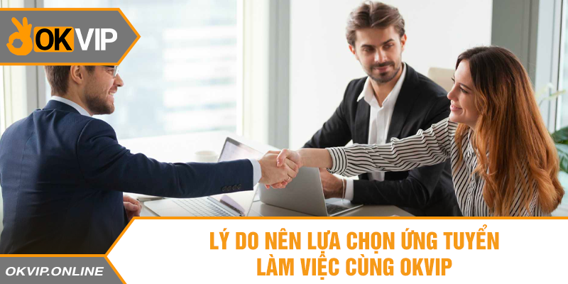 Lý do nên lựa chọn ứng tuyển làm việc cùng OKVIP