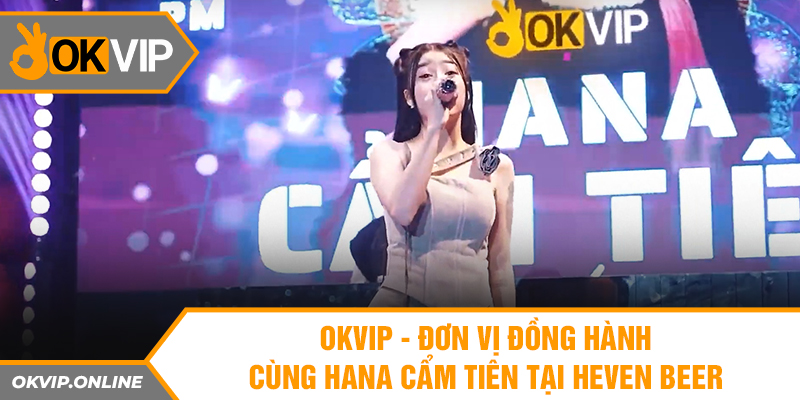 OKVIP - đơn vị đồng hành cùng Hana Cẩm Tiên tại Heven Beer