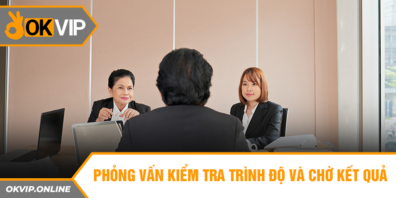 Phỏng vấn kiểm tra trình độ và chờ kết quả