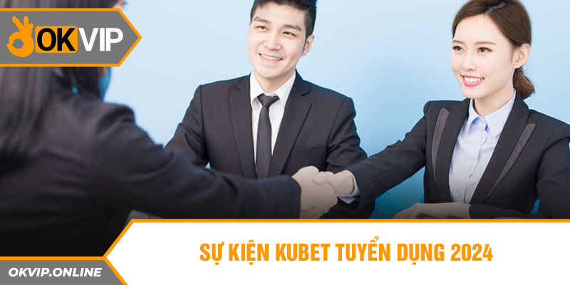 Sự kiện Kubet tuyển dụng 2024