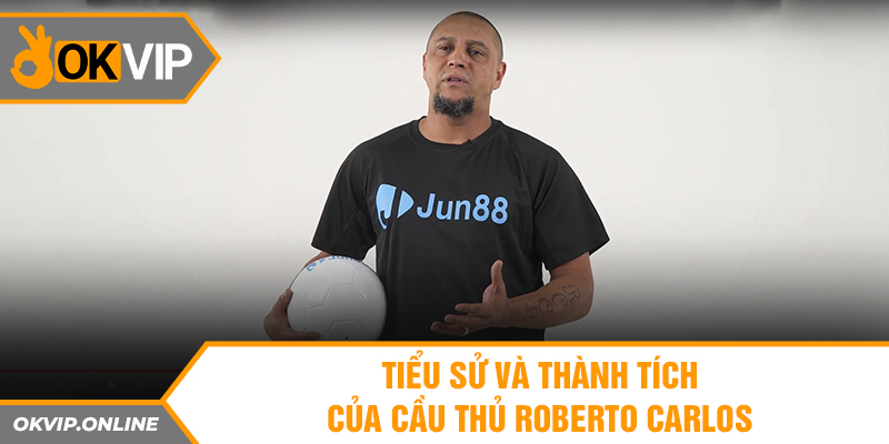 Tiểu sử và thành tích của cầu thủ Roberto Carlos