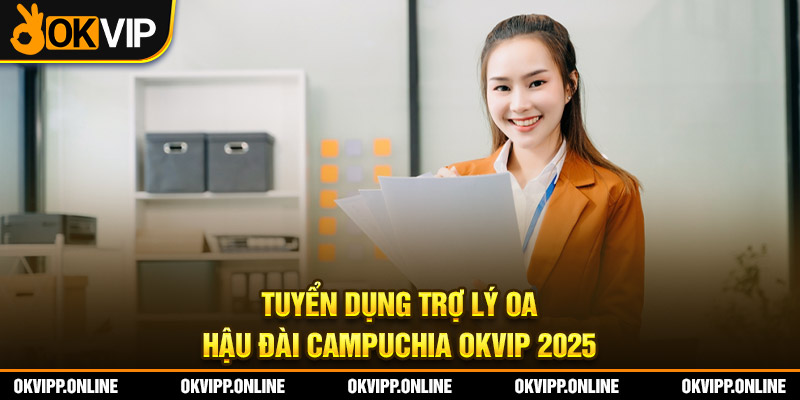 Tuyển Dụng Trợ Lý OA Hậu Đài Campuchia OKVIP 2025