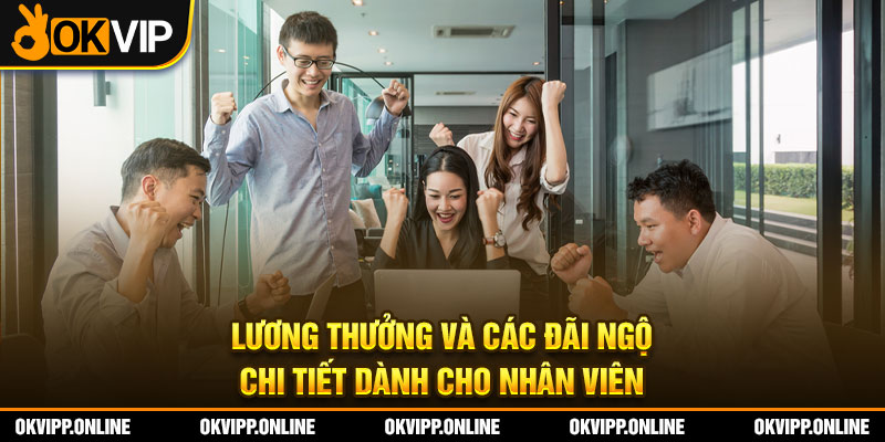 Lương thưởng và các đãi ngộ chi tiết dành cho nhân viên