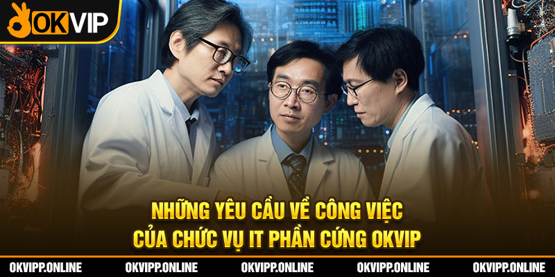 Những yêu cầu về công việc của chức vụ IT phần cứng OKVIP.