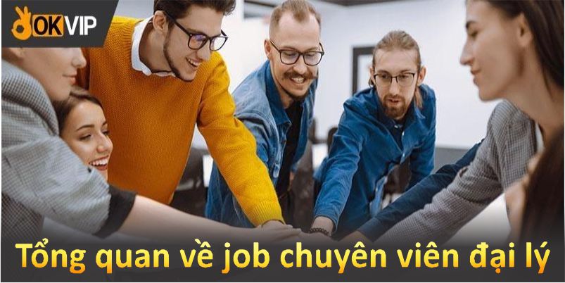 Tổng quan về job chuyên viên đại lý tại OKVIP