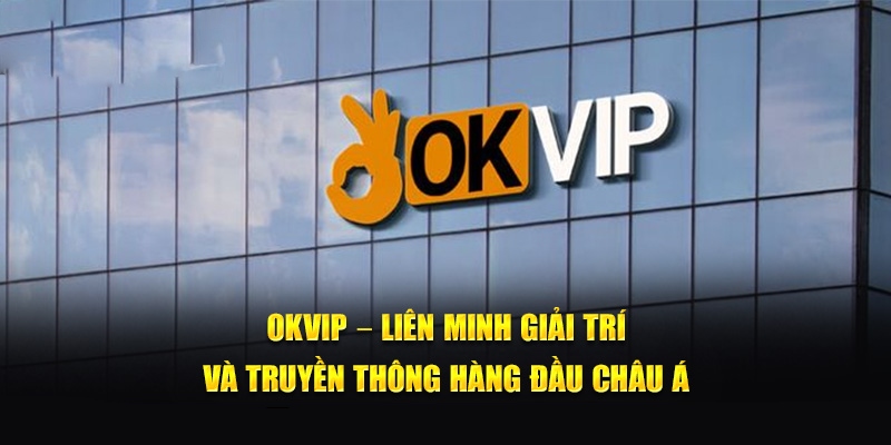 OKVIP - Liên minh truyền thông và giải trí số 1 thế giới