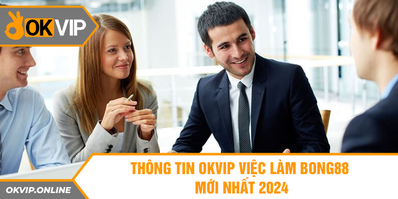 Thông Tin OKVIP Việc Làm Bong88 Mới Nhất 2024