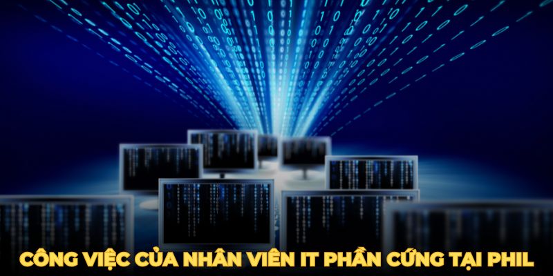 Sơ lược về công việc hằng ngày của nhân viên IT phần cứng tại Phil