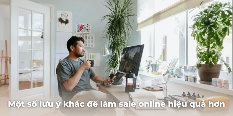 Một số lưu ý khác để làm sale online hiệu quả hơn